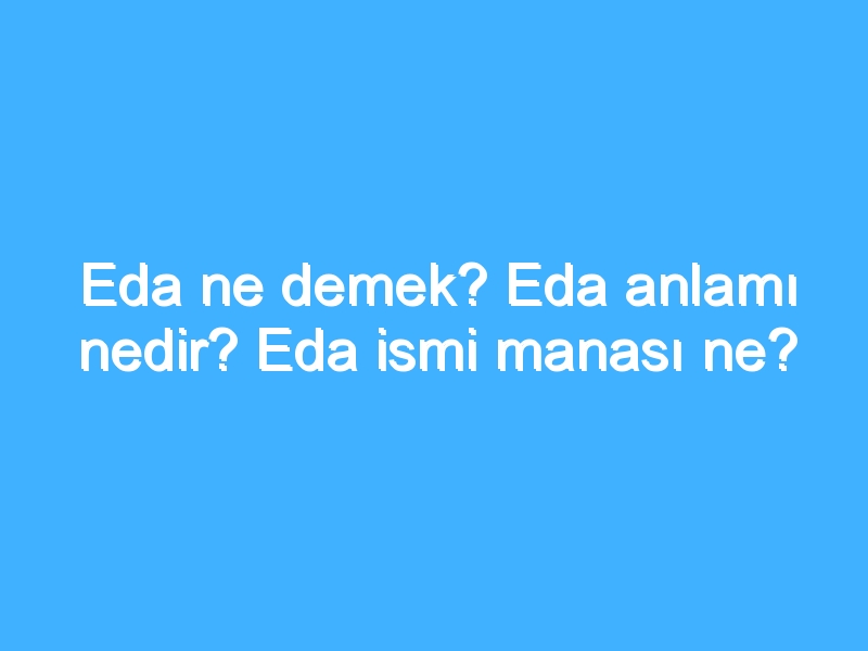 Eda ne demek? Eda anlamı nedir? Eda ismi manası ne?