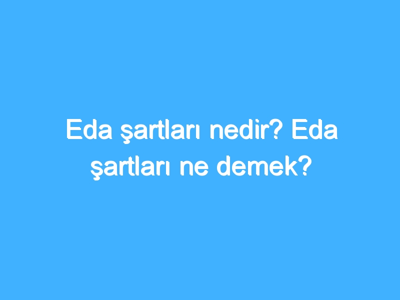 Eda şartları nedir? Eda şartları ne demek?