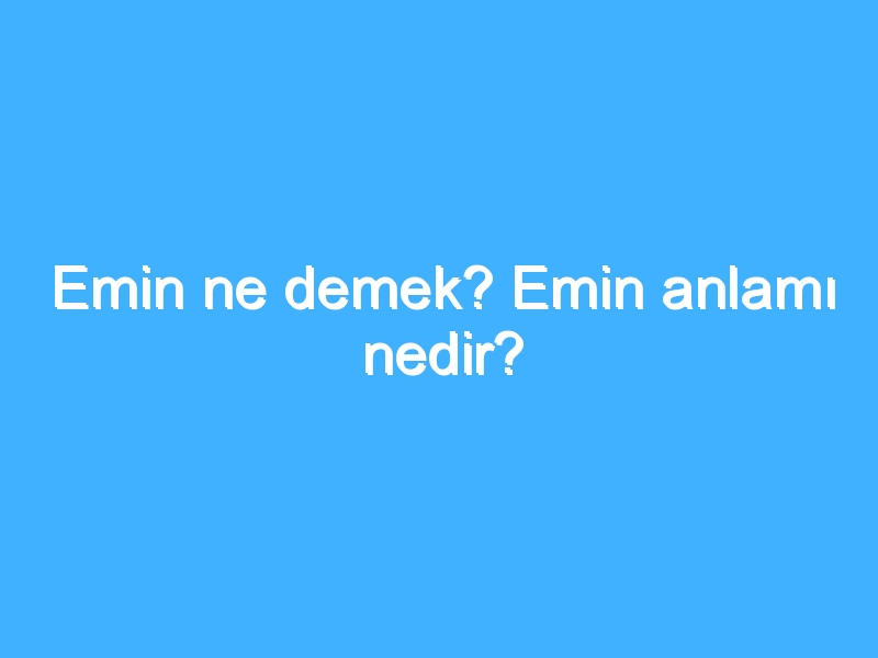 Emin ne demek? Emin anlamı nedir?