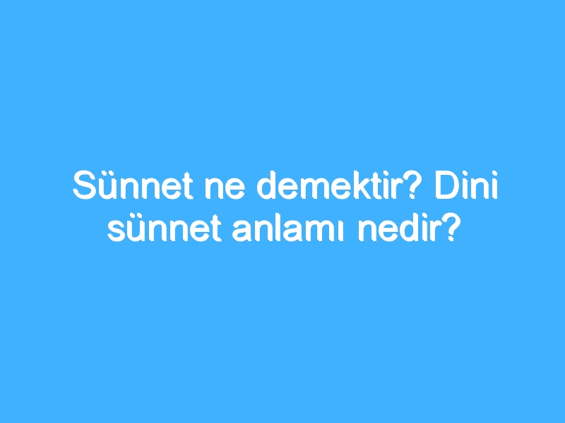 Sünnet ne demektir? Dini sünnet anlamı nedir?