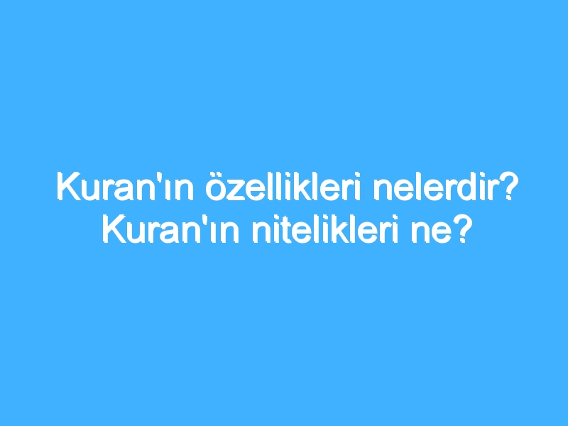 Kuran'ın özellikleri nelerdir? Kuran'ın nitelikleri ne?