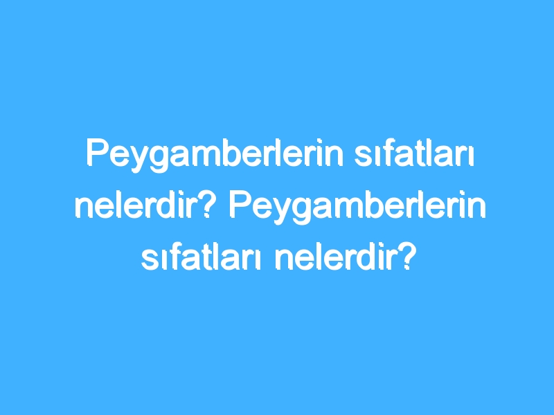 Peygamberlerin sıfatları nelerdir? Peygamberlerin sıfatları nelerdir?