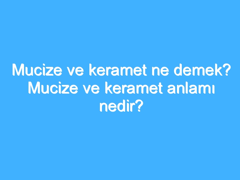 Mucize ve keramet ne demek? Mucize ve keramet anlamı nedir?