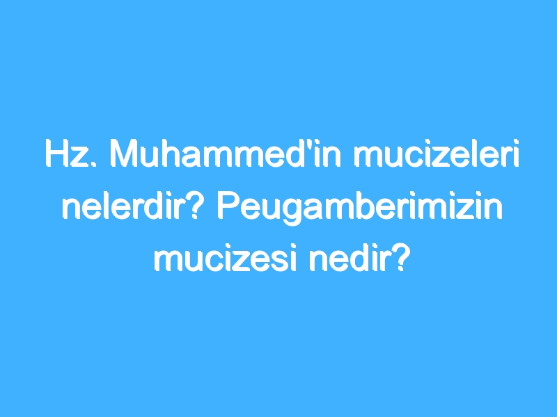 Hz. Muhammed'in mucizeleri nelerdir? Peugamberimizin mucizesi nedir?