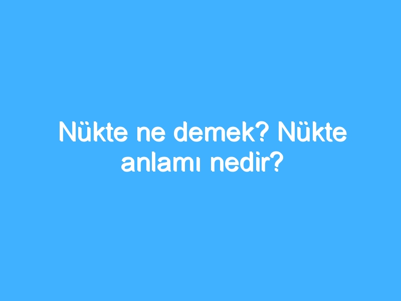 Nükte ne demek? Nükte anlamı nedir?