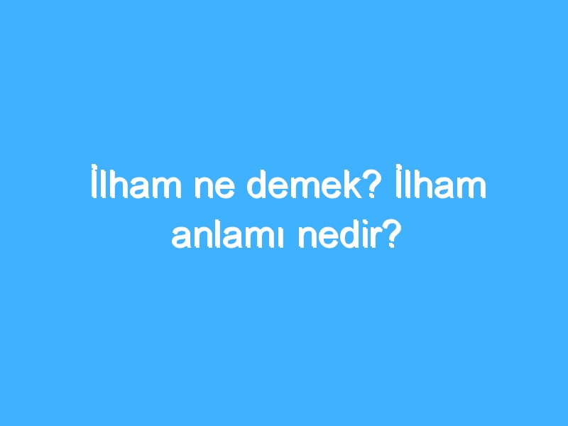 İlham ne demek? İlham anlamı nedir?