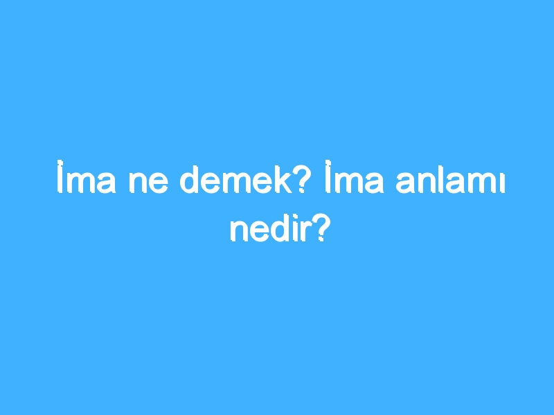 İma ne demek? İma anlamı nedir?
