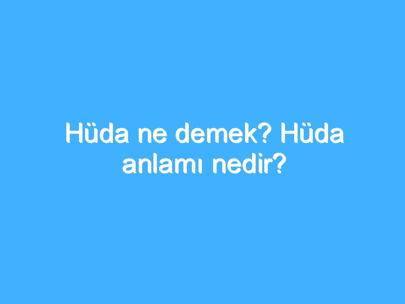 Hüda ne demek? Hüda anlamı nedir?