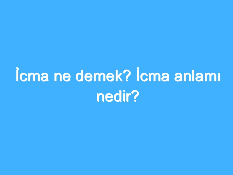 İcma ne demek? İcma anlamı nedir?