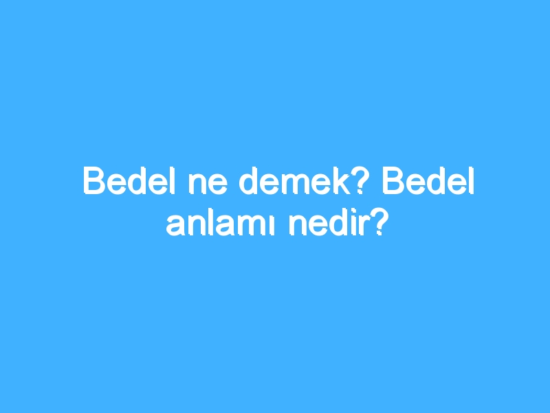 Bedel ne demek? Bedel anlamı nedir?