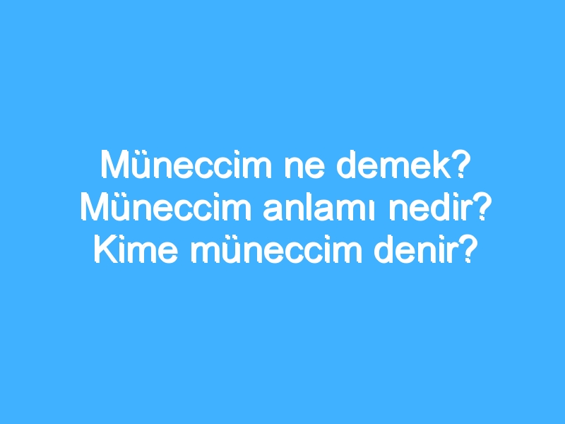 Müneccim ne demek? Müneccim anlamı nedir? Kime müneccim denir?