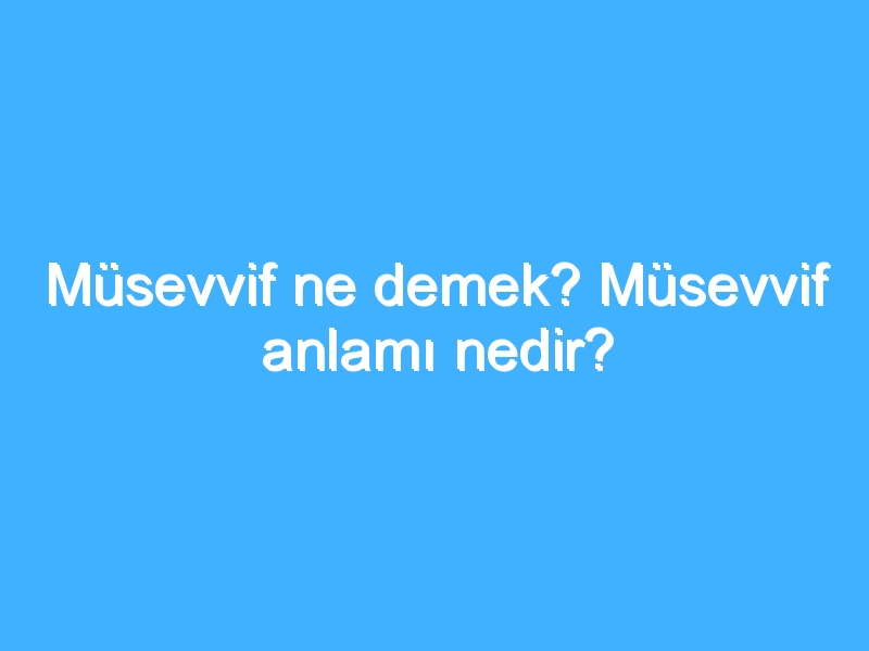 Müsevvif ne demek? Müsevvif anlamı nedir?