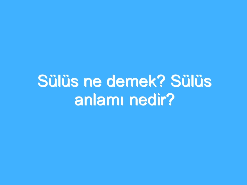 Sülüs ne demek? Sülüs anlamı nedir?