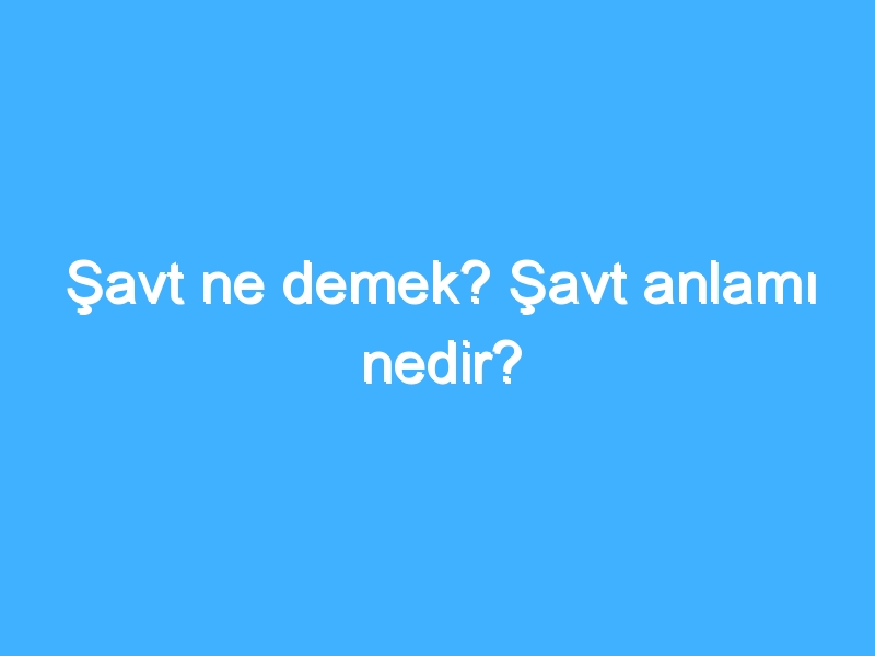 Şavt ne demek? Şavt anlamı nedir?