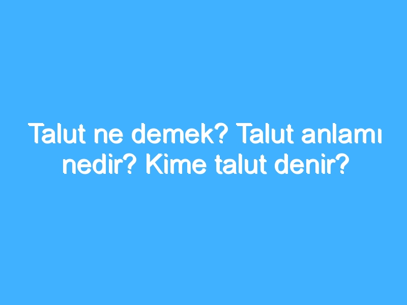 Talut ne demek? Talut anlamı nedir? Kime talut denir?