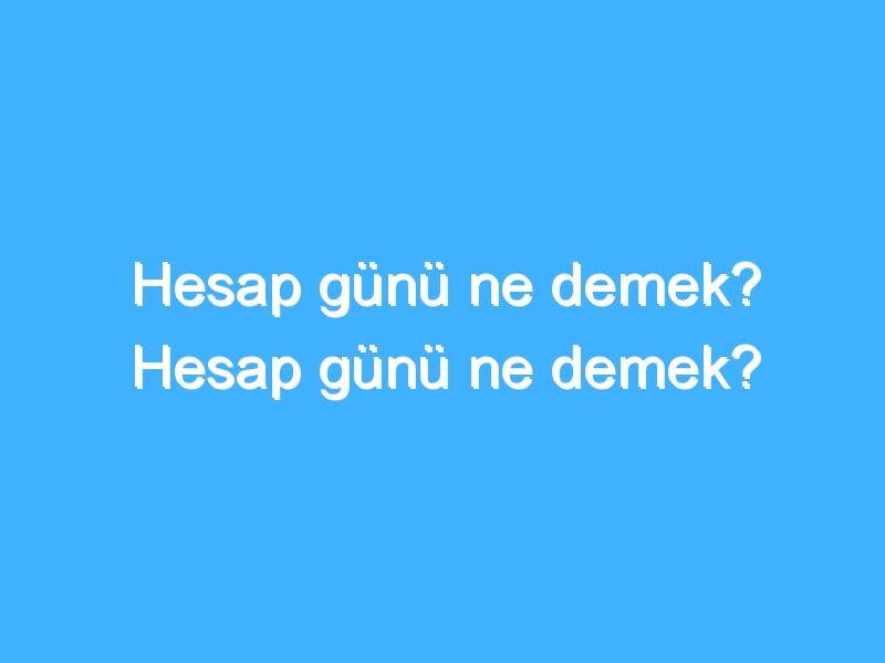 Hesap günü ne demek? Hesap günü ne demek?