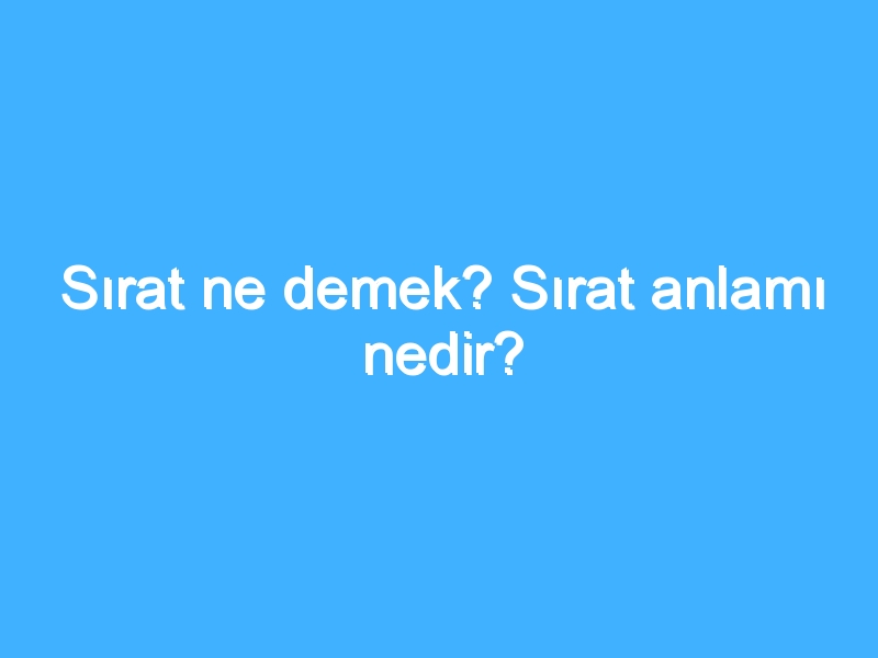 Sırat ne demek? Sırat anlamı nedir?