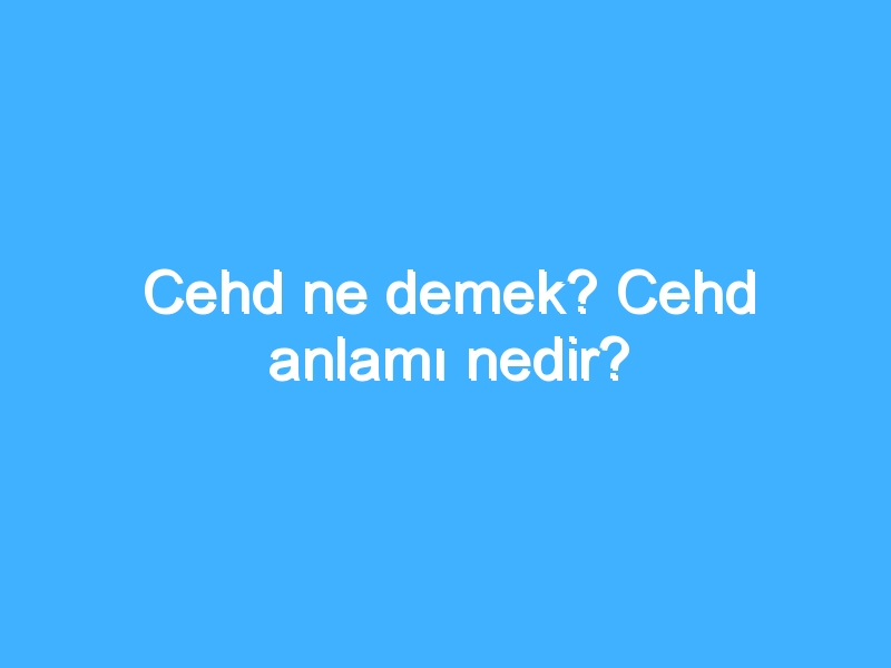 Cehd ne demek? Cehd anlamı nedir?