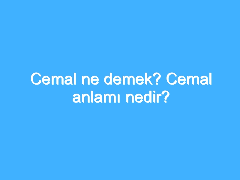 Cemal ne demek? Cemal anlamı nedir?