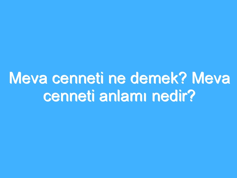 Meva cenneti ne demek? Meva cenneti anlamı nedir?