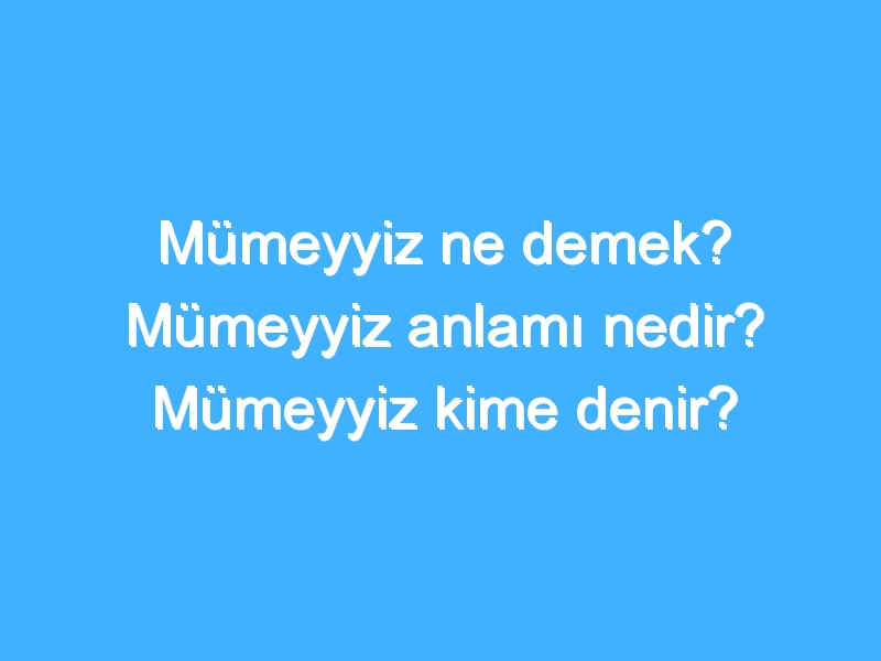 Mümeyyiz ne demek? Mümeyyiz anlamı nedir? Mümeyyiz kime denir?