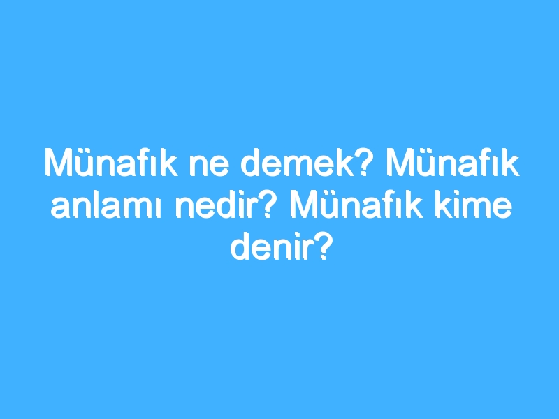 Münafık ne demek? Münafık anlamı nedir? Münafık kime denir?