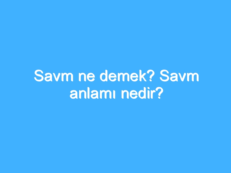 Savm ne demek? Savm anlamı nedir? 1 Savm ne demek? Savm anlamı nedir?