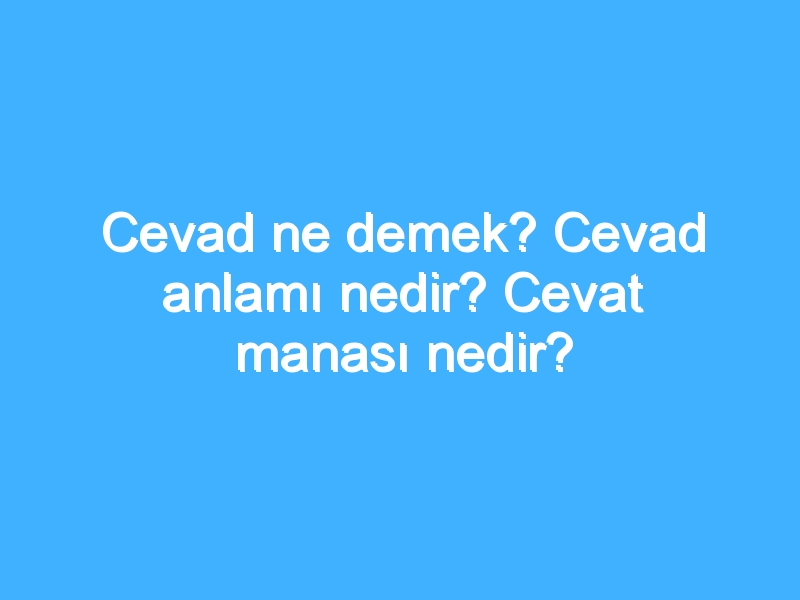 Cevad ne demek? Cevad anlamı nedir? Cevat manası nedir?