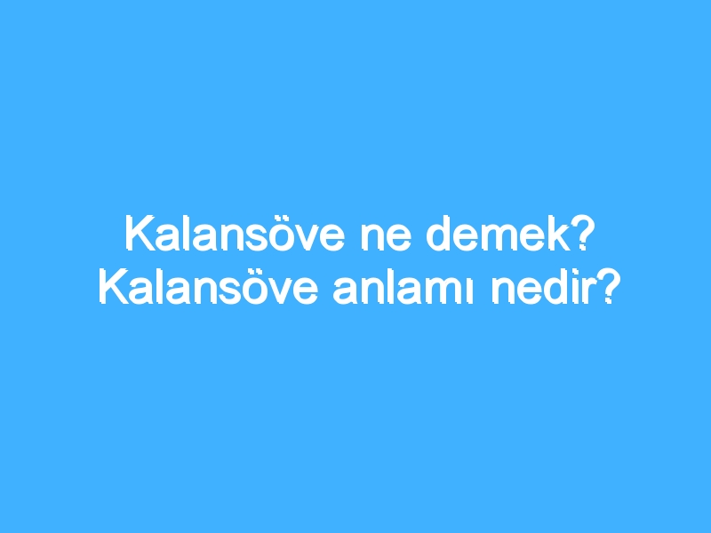 Kalansöve ne demek? Kalansöve anlamı nedir?