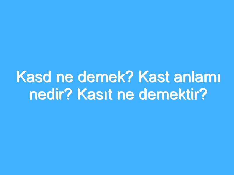 Kasd ne demek? Kast anlamı nedir? Kasıt ne demektir?