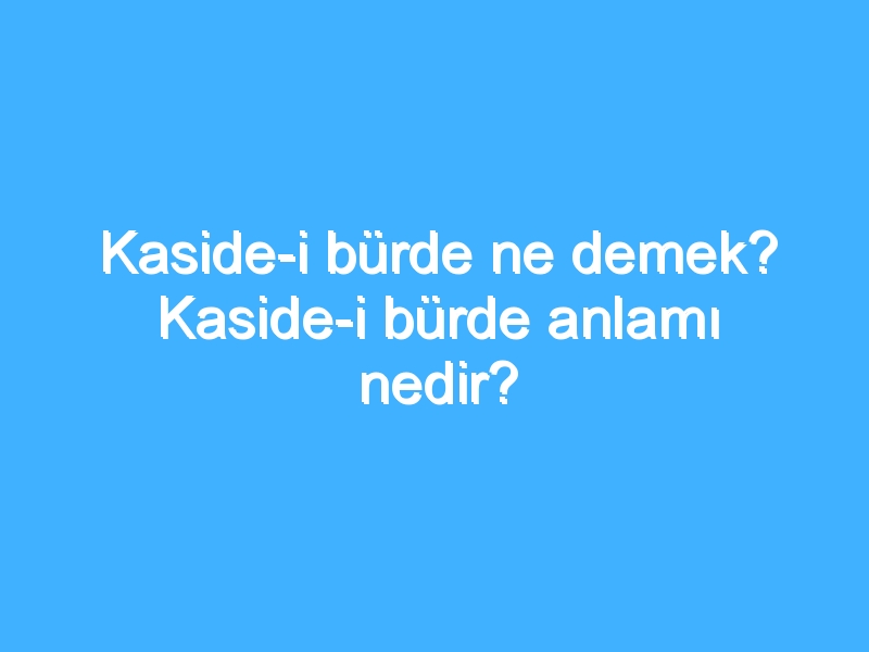 Kaside-i bürde ne demek? Kaside-i bürde anlamı nedir?