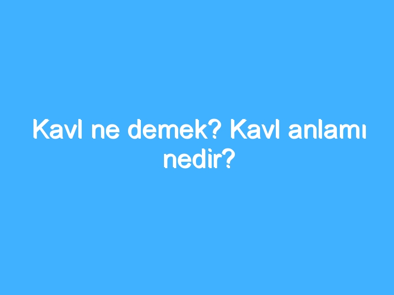 Kavl ne demek? Kavl anlamı nedir?