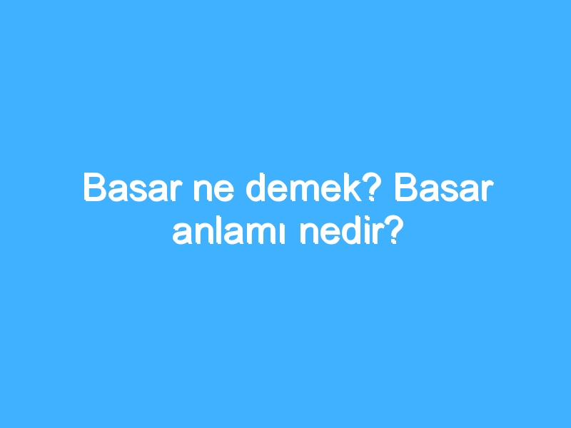 Basar ne demek? Basar anlamı nedir?