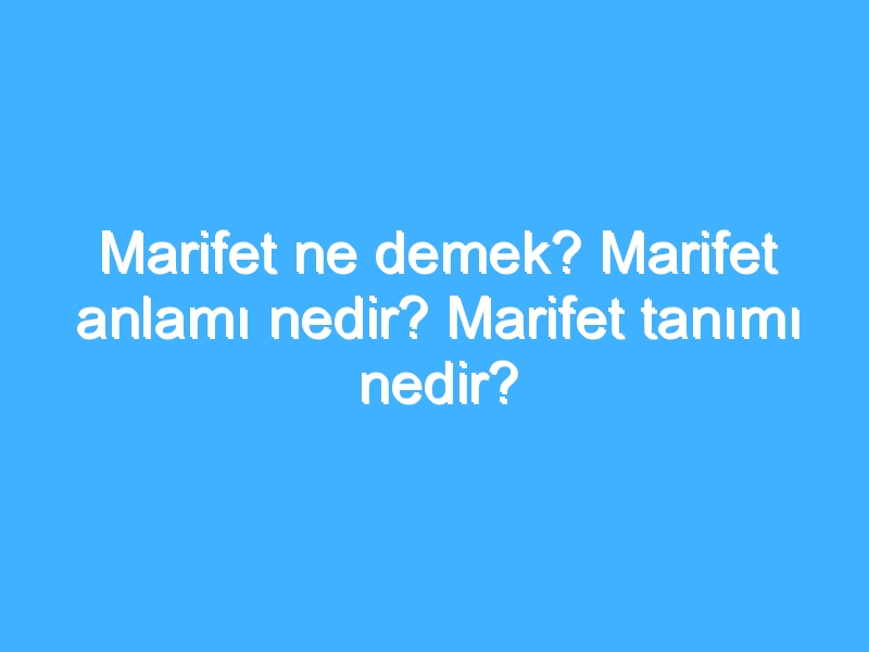Marifet ne demek? Marifet anlamı nedir? Marifet tanımı nedir?