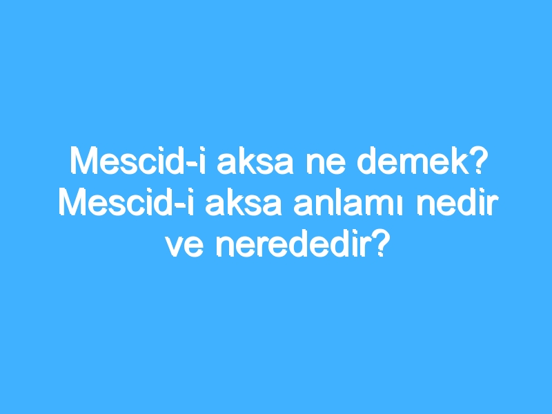 Mescid-i aksa ne demek? Mescid-i aksa anlamı nedir ve nerededir?