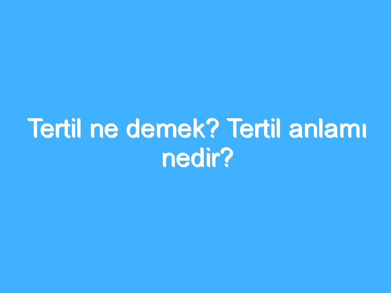 Tertil ne demek? Tertil anlamı nedir?