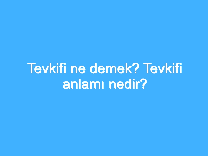 Tevkifi ne demek? Tevkifi anlamı nedir?