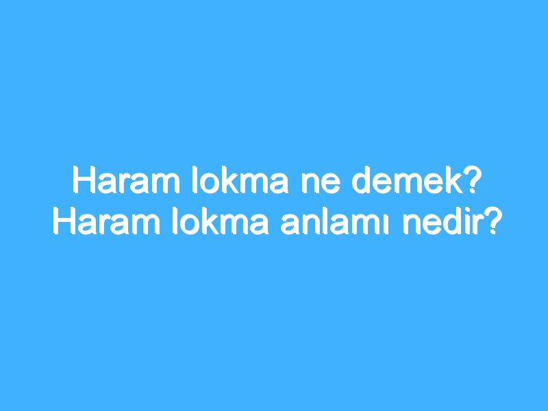 Haram lokma ne demek? Haram lokma anlamı nedir?