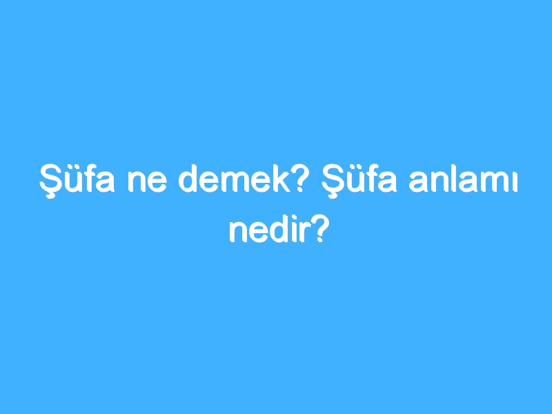 Şüfa ne demek? Şüfa anlamı nedir?