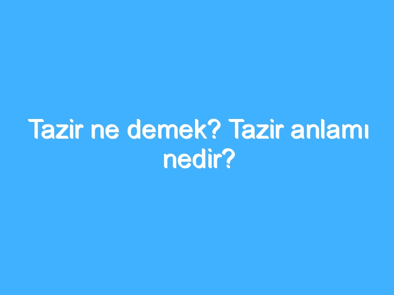 Tazir ne demek? Tazir anlamı nedir?
