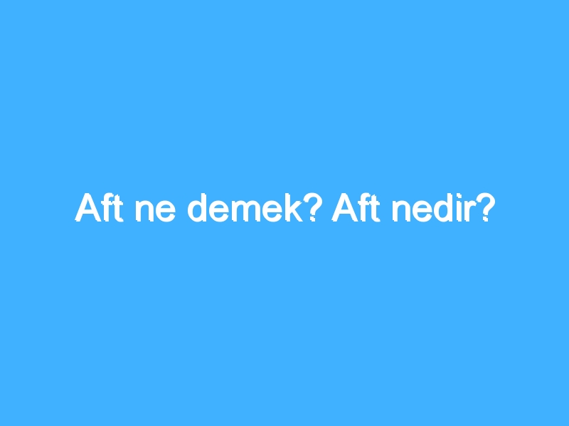 Aft ne demek? Aft nedir? 1 Aft ne demek? Aft nedir?