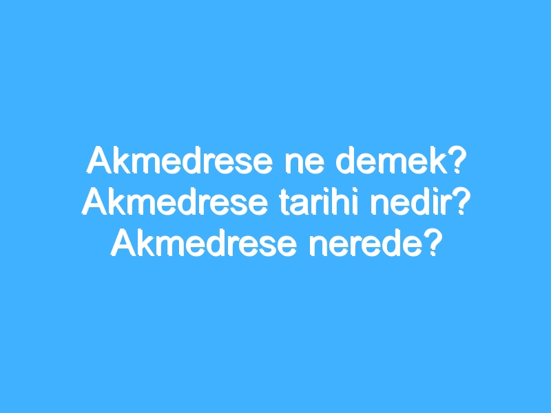 Akmedrese ne demek? Akmedrese tarihi nedir? Akmedrese nerede?