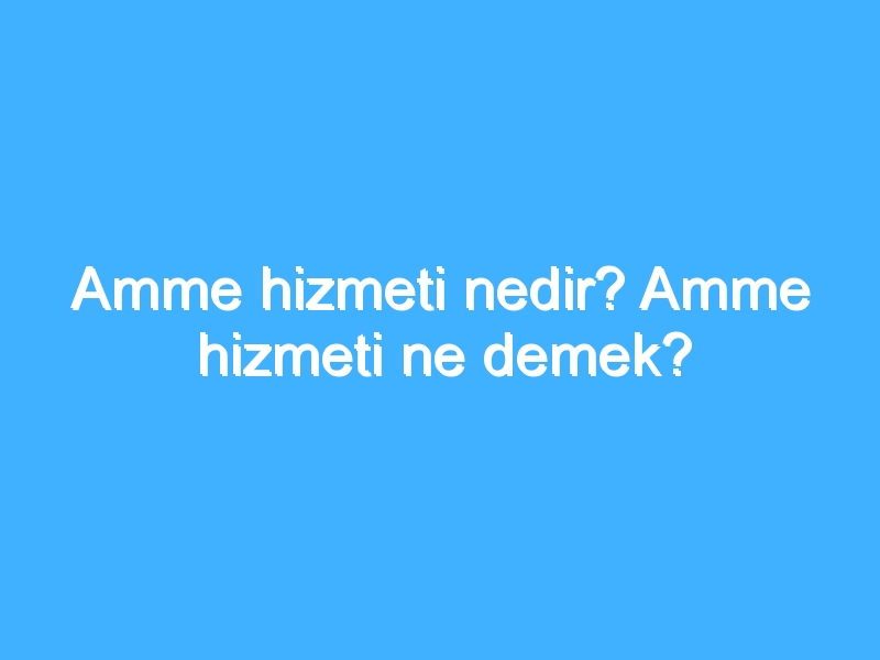 Amme hizmeti nedir? Amme hizmeti ne demek?
