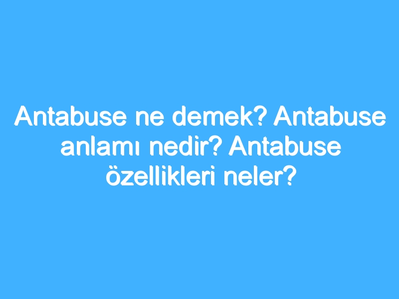 Antabuse ne demek? Antabuse anlamı nedir? Antabuse özellikleri neler? 1 Antabuse ne demek? Antabuse anlamı nedir? Antabuse özellikleri neler?