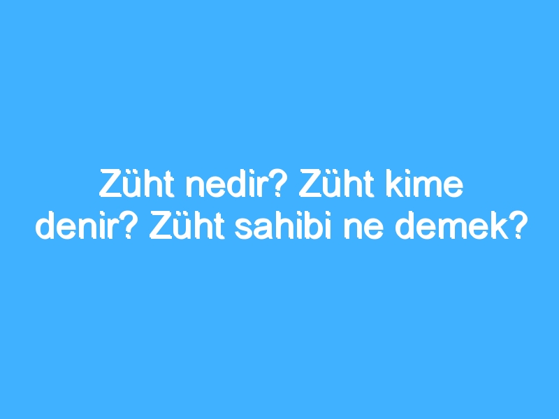 Züht nedir? Züht kime denir? Züht sahibi ne demek? 1 Züht nedir? Züht kime denir? Züht sahibi ne demek?