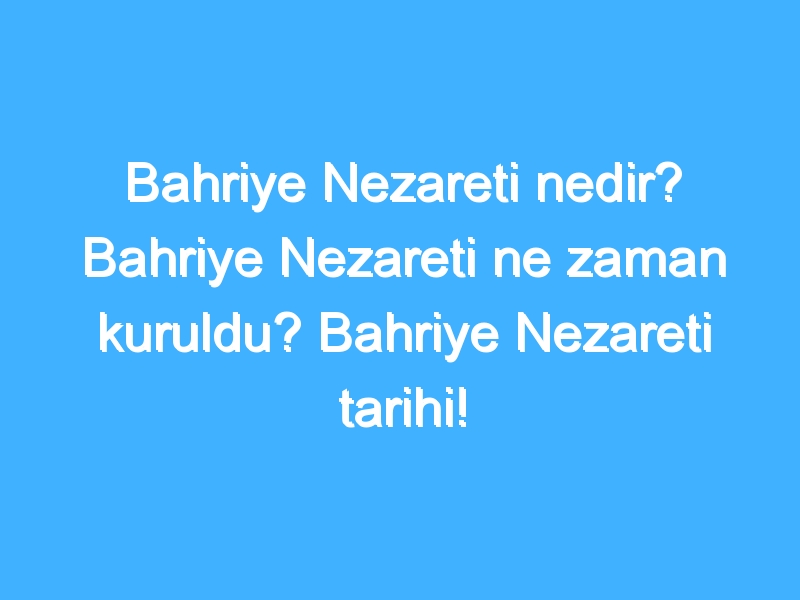 Bahriye Nezareti nedir? Bahriye Nezareti ne zaman kuruldu? Bahriye Nezareti tarihi! 1 Bahriye Nezareti nedir? Bahriye Nezareti ne zaman kuruldu? Bahriye Nezareti tarihi!