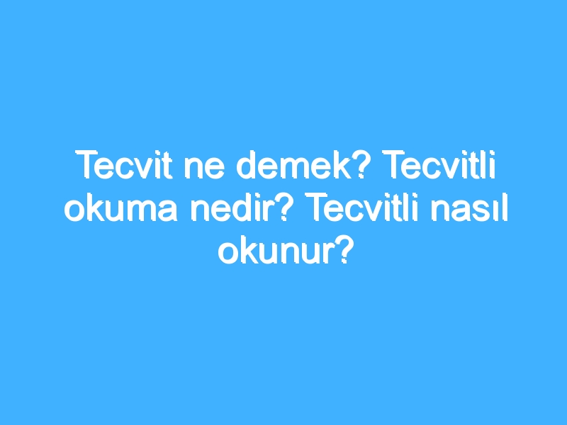 Tecvit ne demek? Tecvitli okuma nedir? Tecvitli nasıl okunur? 1 Tecvit ne demek? Tecvitli okuma nedir? Tecvitli nasıl okunur?