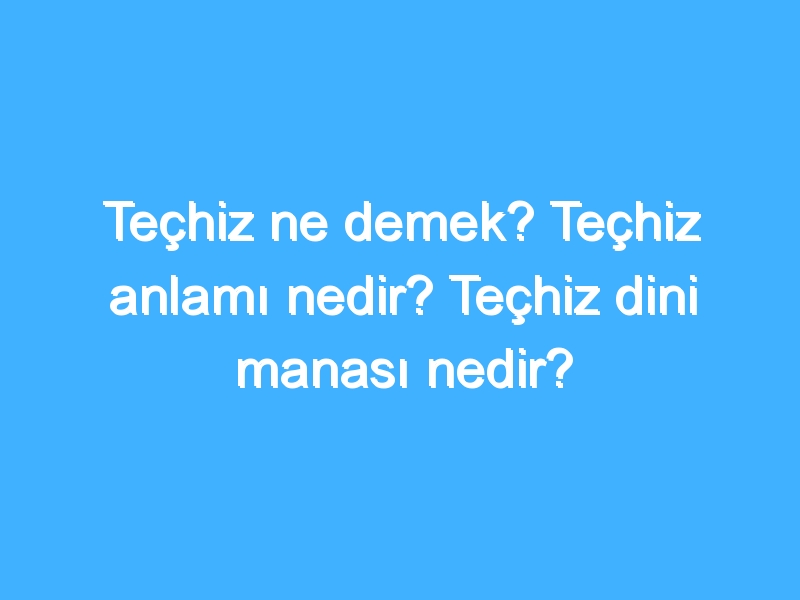 Teçhiz ne demek? Teçhiz anlamı nedir? Teçhiz dini manası nedir? 1 Teçhiz ne demek? Teçhiz anlamı nedir? Teçhiz dini manası nedir?