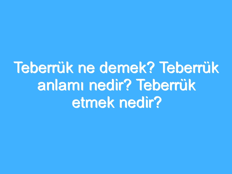 Teberrük ne demek? Teberrük anlamı nedir? Teberrük etmek nedir? 1 Teberrük ne demek? Teberrük anlamı nedir? Teberrük etmek nedir?