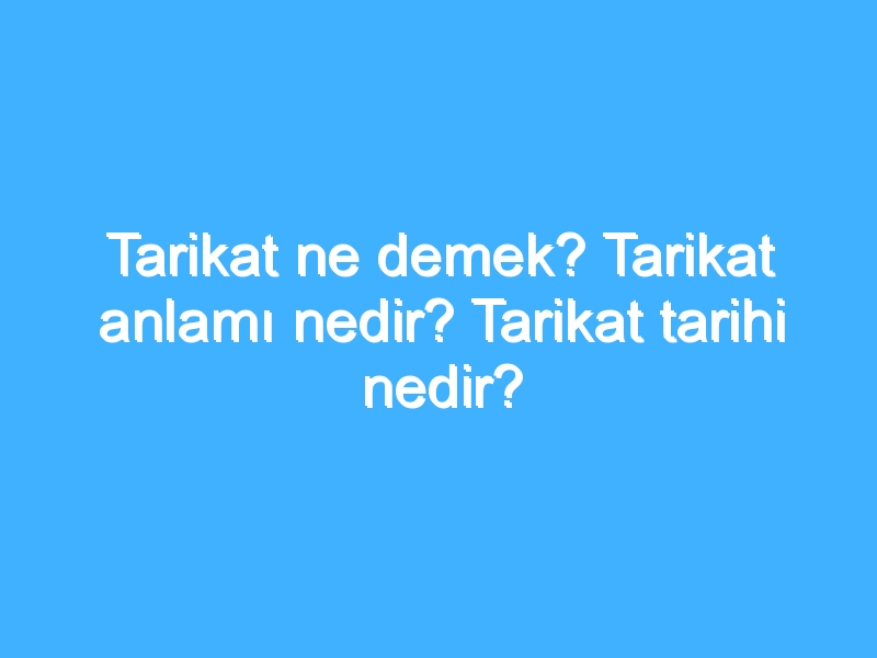 Tarikat ne demek? Tarikat anlamı nedir? Tarikat tarihi nedir? 1 Tarikat ne demek? Tarikat anlamı nedir? Tarikat tarihi nedir?